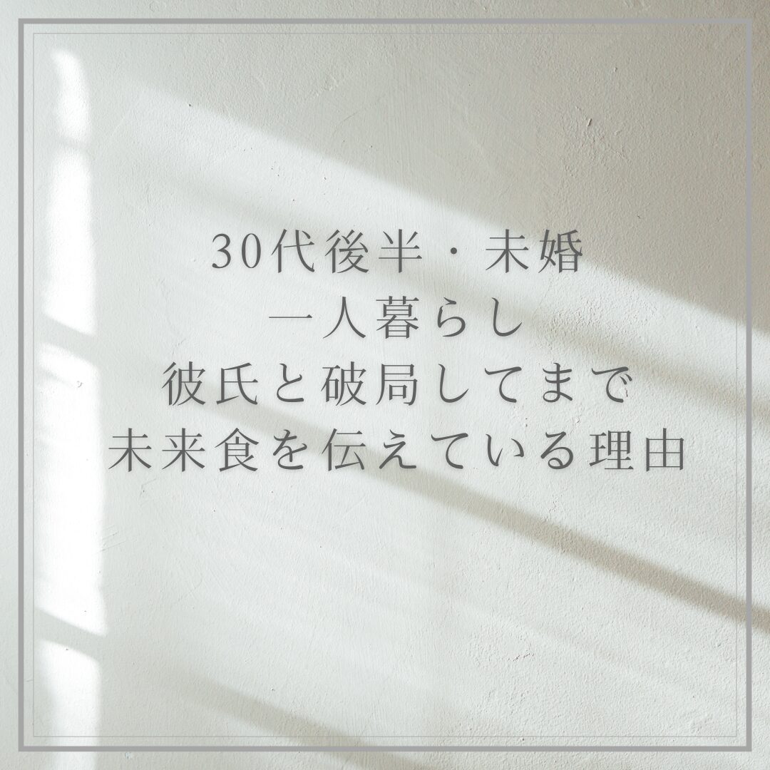 彼氏と破局してまで(30代後半未婚・一人暮らし)　未来食を伝えている理由